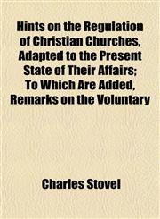 Hints on the Regulation of Christian Churches, Adapted to the Present State of Their Affairs; To Which Are Added, Remarks on the Voluntary,115293712X,9781152937123
