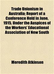 Trade Unionism in Australia; Report of a Conference Held in June, 1915, Under the Auspices of the Workers' Educational Association of New South,1152157760,9781152157767