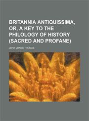 Britannia Antiquissima, Or, a Key to the Philology of History (Sacred and Profane),1150652322,9781150652325
