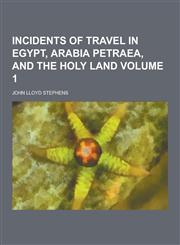Incidents of Travel in Egypt, Arabia Petraea, and the Holy Land Volume 1,1230394958,9781230394954