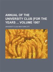 Annual of the University club [for the years  Volume 1907,1231207574,9781231207574