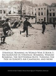 Strategic Bombing in World War II Book 1 Background in Strategic Bombing, Warsaw Bombing, the Rotterdam Blitz, Turning the Tide in Europe's Air Campaigns, and More,1276216904,9781276216906