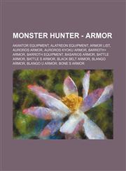 Monster Hunter - Armor Akantor Equipment, Alatreon Equipment, Armor List, Auroros Armor, Auroros Kyoku Armor, Barroth+ Armor, Barroth Equipment, Basarios Armor, Battle Armor, Battle S Armor, Black Belt Armor, Blango Armor, Blango U Armor, Bone S Armor,1234675552,9781234675554