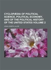 Cyclopaedia of Political Science, Political Economy, and of the Political History of the United States Volume 2,1236137450,9781236137456