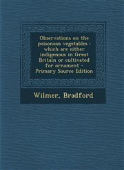 Observations on the Poisonous Vegetables Which Are Either Indigenous in Great Britain or Cultivated for Ornament - Primary Source Edition,1293546917,9781293546918