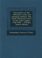 Description of the Filtration Works and Pumping Stations, Also, Brief Historical Review of the Water Supply, 1789-1900,1287586848,9781287586845
