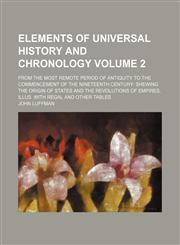 Elements of universal history and chronology; from the most remote period of antiquity to the commencement of the nineteenth century shewing the origin of states and the revolutions of empires, illus. with regal and other tables Volume 2,1150800208,9781150800207