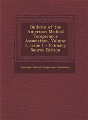Bulletin of the American Medical Temperance Association, Volume 1, Issue 1 - Primary Source Edition,1289607737,9781289607739