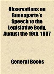 Observations on Buonaparte's Speech to the Legislative Body, August the 16th, 1807,1154462846,9781154462845