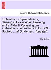 Kjøbenhavns Diplomatarium, Samling af Dokumenter, Breve og andre Kilder til Oplysning om Kjøbenhavns ældre Forhold for 1728. Udgived ... af O. Nielsen. (Register). Andet Bind,124146491X,9781241464912