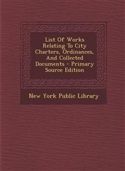 List Of Works Relating To City Charters, Ordinances, And Collected Documents - Primary Source Edition,1293046558,9781293046555