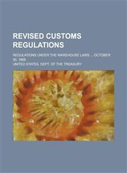 Revised Customs Regulations; Regulations Under the Warehouse Laws ... October 30, 1868,1234243407,9781234243401