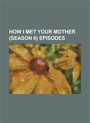 How I Met Your Mother (Season 6) Episodes Architect of Destruction, a Change of Heart, Baby Talk (How I Met Your Mother), Bad News (How I Met Your Mo,1156146410,9781156146415