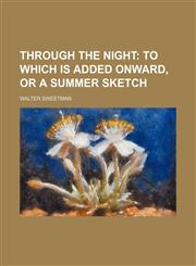 Through the night;  to which is added Onward, or A summer sketch,1235963667,9781235963667