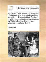 M. Fabius Quinctilianus his Institutes of eloquence or, the art of speaking in public, ... Translated into English, ... with notes, critical and explanatory, by William Guthrie, Esq; in two volumes. ...  Volume 1 of 2,1140715739,9781140715733