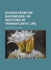 Echoes From the Backwoods; Or Sketches of Transatlantic Life.,1154367193,9781154367195