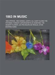 1863 in Music 1863 Operas, 1863 Songs, Judith, All Quiet Along the Potomac Tonight, Zaporozhets Za Dunayem, the Desert Flower,1157736602,9781157736608