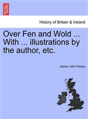 Over Fen and Wold ... With ... illustrations by the author, etc.,1241342741,9781241342746