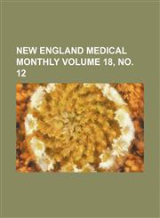 New England medical monthly Volume 18, no. 12,1236430514,9781236430519