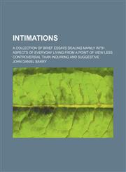 Intimations; A Collection of Brief Essays Dealing Mainly With Aspects of Everyday Living From a Point of View Less Controversial Than Inquiring and Suggestive,1150451033,9781150451034
