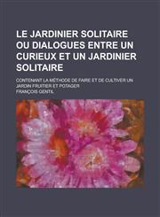 Le Jardinier Solitaire Ou Dialogues Entre Un Curieux Et Un Jardinier Solitaire; Contenant La Methode de Faire Et de Cultiver Un Jardin Fruitier Et Pot,1234501341,9781234501341