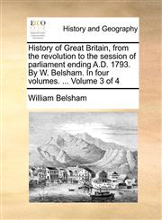 History of Great Britain, from the revolution to the session of parliament ending A.D. 1793. By W. Belsham. In four volumes. ...  Volume 3 of 4,1170002307,9781170002308