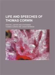Life and speeches of Thomas Corwin; orator, lawyer and statesman,1150268298,9781150268298