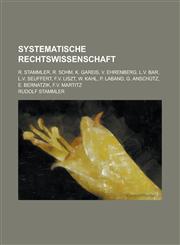 Systematische Rechtswissenschaft; R. Stammler, R. Sohm, K. Gareis, V. Ehrenberg, L.V. Bar, L.V. Seuffert, F.V. Liszt, W. Kahl, P. Laband, G. Anschutz,,1234634848,9781234634841