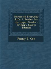 Heroes of Everyday Life A Reader for the Upper Grades - Primary Source Edition,1294006800,9781294006800