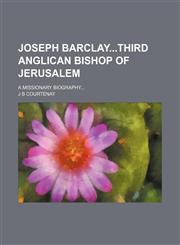 Joseph Barclaythird Anglican Bishop of Jerusalem; A Missionary Biography,1150015624,9781150015625