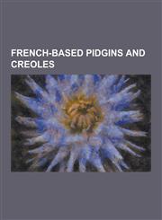 French-Based Pidgins and Creoles Agalega Creole, Antillean Creole French, Bourbonnais Creole, Chagossian Creole, Chinook Jargon, French-Based Creole,1156011817,9781156011812