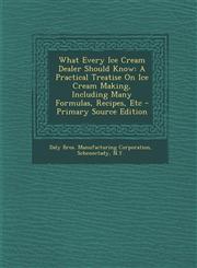 What Every Ice Cream Dealer Should Know A Practical Treatise on Ice Cream Making, Including Many Formulas, Recipes, Etc - Primary Source Edition,1295360195,9781295360192