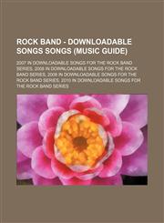 Rock Band - Downloadable Songs Songs (Music Guide) 2007 in downloadable songs for the Rock Band series, 2008 in downloadable songs for the Rock Band series, 2009 in downloadable songs for the Rock Band series, 2010 in downloadable songs for the Rock Band,1234813491,9781234813499