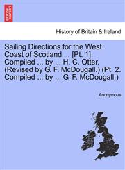 Sailing Directions for the West Coast of Scotland ... [Pt. 1] Compiled ... by ... H. C. Otter. (Revised by G. F. McDougall.) (Pt. 2. Compiled ... by ... G. F. McDougall.),1241109079,9781241109073