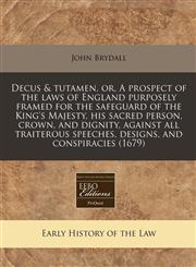 Decus & tutamen, or, A prospect of the laws of England purposely framed for the safeguard of the King's Majesty, his sacred person, crown, and dignity, against all traiterous speeches, designs, and conspiracies (1679),1171249039,9781171249030