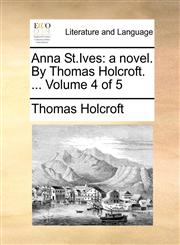 Anna St.Ives a novel. By Thomas Holcroft. ...  Volume 4 of 5,1170028624,9781170028629