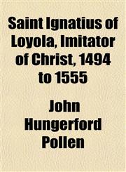 Saint Ignatius of Loyola, Imitator of Christ, 1494 to 1555,1152593307,9781152593305