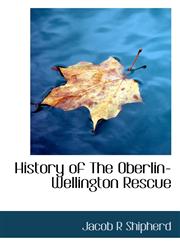 History of The Oberlin-Wellington Rescue,1117454614,9781117454610