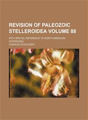 Revision of Paleozoic Stelleroidea Volume 88; with special reference to North American Asteroidea,115416019X,9781154160192