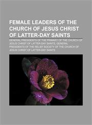 Female leaders of The Church of Jesus Christ of Latter-day Saints General presidents of the Primary of The Church of Jesus Christ of Latter-day Saints, General presidents of the Relief Society of The Church of Jesus Christ of Latter-day Saints,1157830595,9781157830597