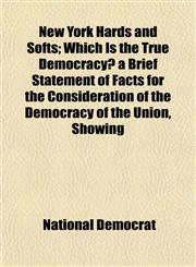 New York Hards and Softs; Which Is the True Democracy? a Brief Statement of Facts for the Consideration of the Democracy of the Union, Showing,1153058200,9781153058209