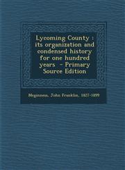 Lycoming County Its Organization and Condensed History for One Hundred Years - Primary Source Edition,1293842575,9781293842577