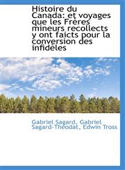 Histoire du Canada et voyages que les Frères mineurs recollects y ont faicts pour la conversion des,1103880411,9781103880416