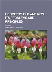Geometry, Old and New, Its Problems and Principles; A Paper,1154446107,9781154446104