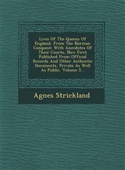 Lives Of The Queens Of England, From The Norman Conquest With Anecdotes Of Their Courts, Now First Published From Official Records And Other Authentic Documents, Private As Well As Public, Volume 5...,1249792479,9781249792475