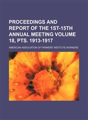Proceedings and report of the 1st-15th annual meeting Volume 18, pts. 1913-1917,1236158393,9781236158390