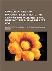Considerations and documents relating to the claim of Massachusetts for expenditures during the late war,1151312681,9781151312686