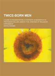 Twice-Born Men; A Clinic in Regeneration; A Footnote in Narrative to Professor William James's the Varieties of Religious Experience,1230253084,9781230253084