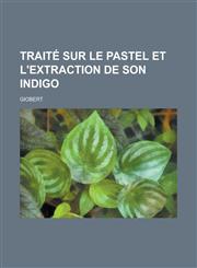Traite Sur Le Pastel Et L'Extraction de Son Indigo,123462561X,9781234625610