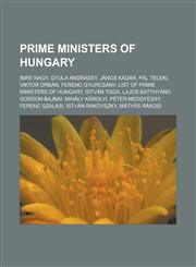 Prime Ministers of Hungary Imre Nagy, Gyula Andrassy, Janos Kadar, Pal Teleki, Viktor Orban, Ferenc Gyurcsany, List of Prime Ministers of Hungary,1155773713,9781155773711
